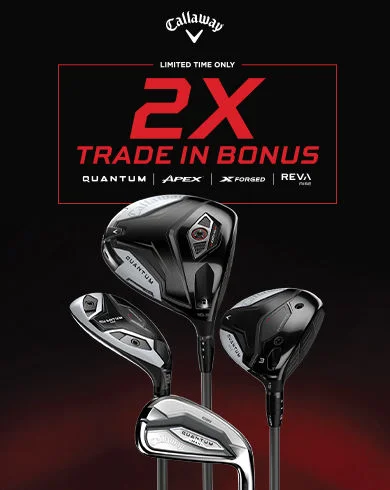 Callaway Limited Time Only 2X Trade-In Bonus on Quantum, Apex, X Forged and Reva