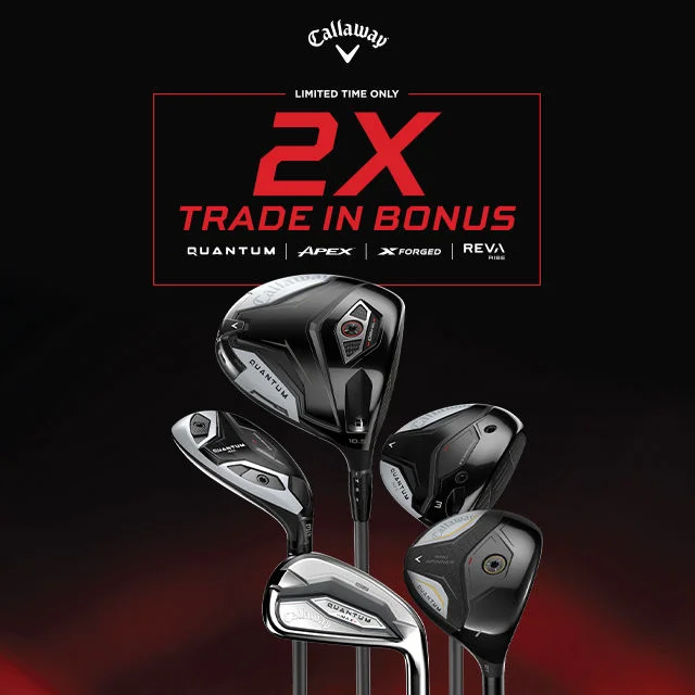 2x Trade-In Bonus on Select Callaway Quantum, Apex, X-Forged, and Reva clubs.