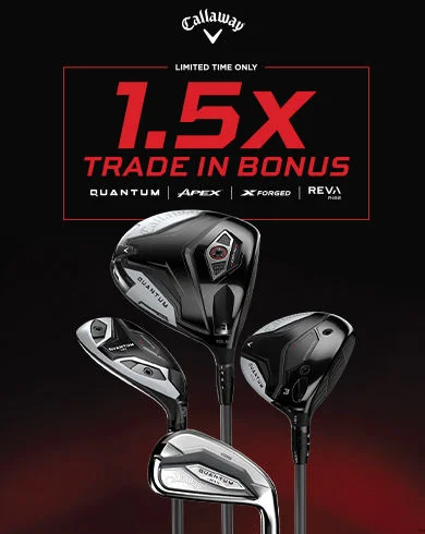 Callaway Limited Time Only 1.5 X Trade-In Bonus on Quantum, Apex, X Forged and Reva